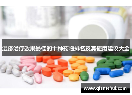 湿疹治疗效果最佳的十种药物排名及其使用建议大全