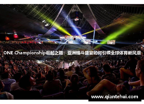 ONE Championship崛起之路：亚洲格斗盛宴如何引领全球体育新风潮